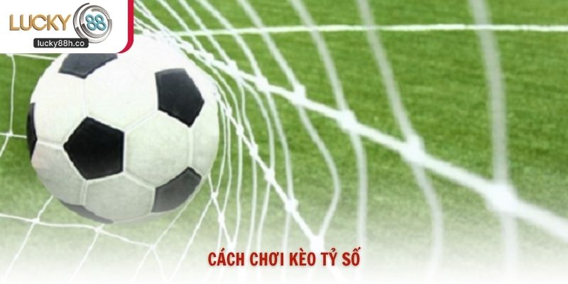 Cách Chơi Kèo Tỷ Số Lucky88 Đoán Chính Xác Từ Cao Thủ