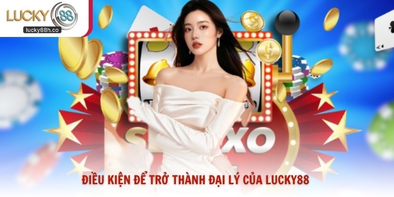 Điều kiện để trở thành đại lý của Lucky88