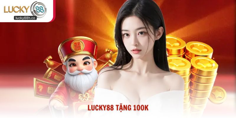 Lucky88 Tặng 100k – Hướng Dẫn Nhận Thưởng Mới Nhất 2026